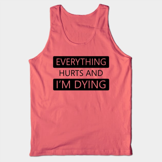 Everything Hurts and I'm Dying Tank Top by DJV007